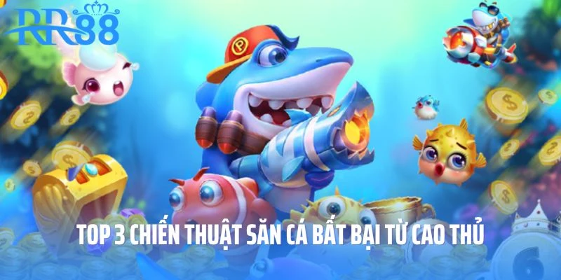 Top 3 chiến thuật săn cá bất bại từ cao thủ