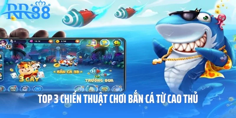 Top 3 chiến thuật chơi bắn cá từ cao thủ