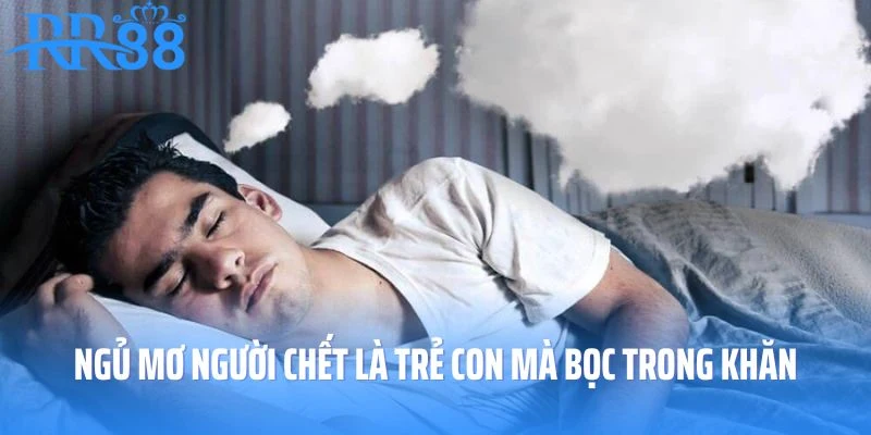 Ngủ mơ người chết là trẻ con mà bọc trong khăn vải màu vàng