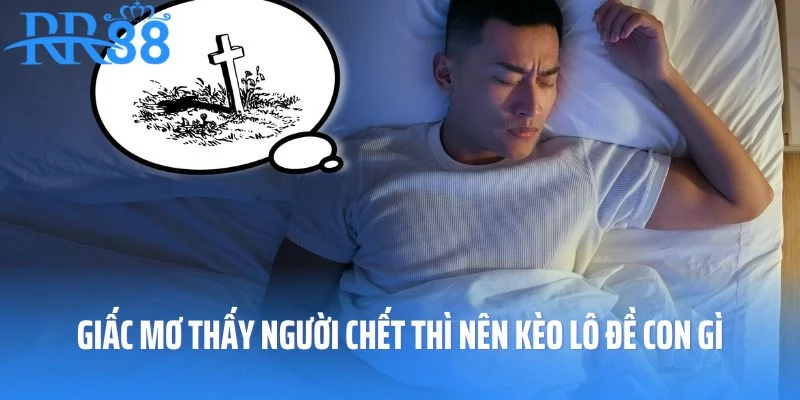 Giấc mơ thấy người chết thì nên kèo lô đề con gì