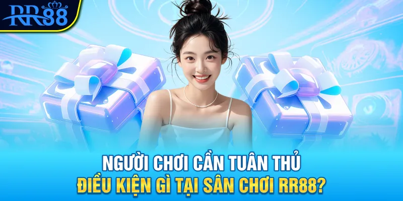 Người chơi cần tuân thủ điều kiện gì tại sân chơi RR88?