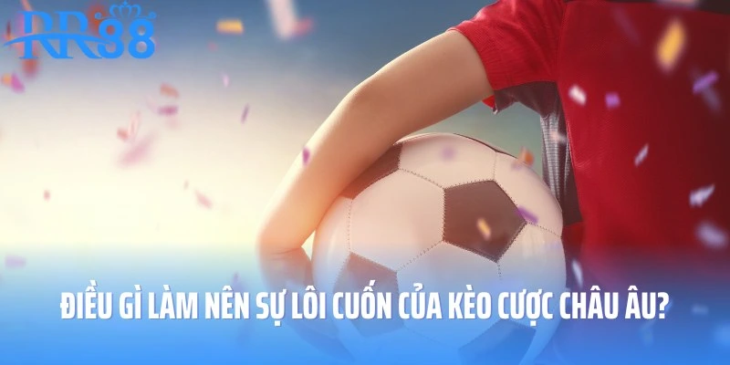 Kèo cược châu Âu - Kèo cược làm thỏa mãn người hâm mộ