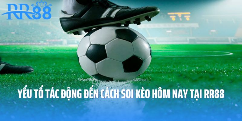 Yếu tố tác động đến cách soi kèo hôm nay tại RR88
